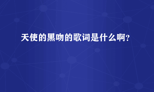 天使的黑吻的歌词是什么啊？