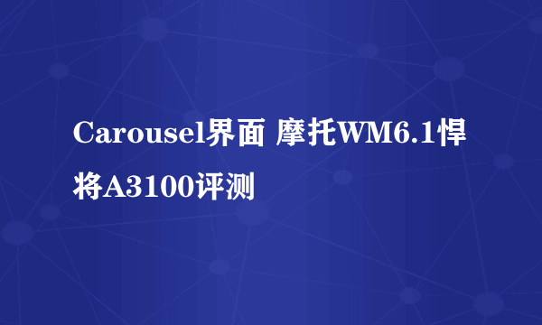 Carousel界面 摩托WM6.1悍将A3100评测