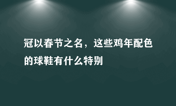 冠以春节之名，这些鸡年配色的球鞋有什么特别