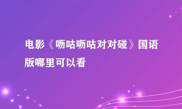 电影《呖咕呖咕对对碰》国语版哪里可以看