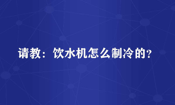 请教：饮水机怎么制冷的？