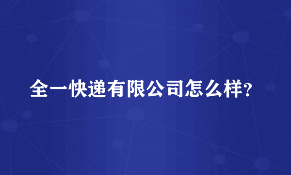 全一快递有限公司怎么样？