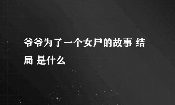 爷爷为了一个女尸的故事 结局 是什么