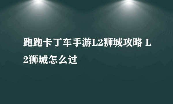 跑跑卡丁车手游L2狮城攻略 L2狮城怎么过