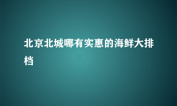 北京北城哪有实惠的海鲜大排档