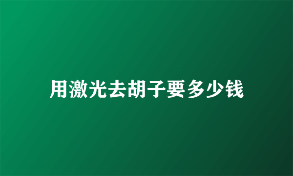 用激光去胡子要多少钱