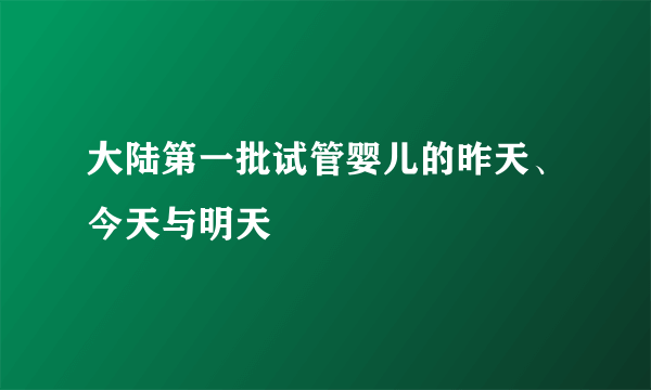 大陆第一批试管婴儿的昨天、今天与明天