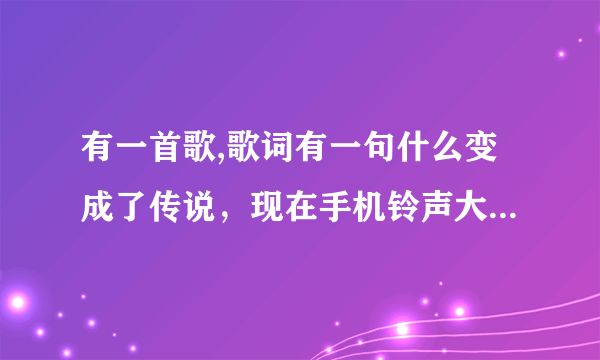 有一首歌,歌词有一句什么变成了传说，现在手机铃声大多都是这个