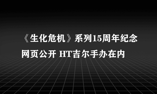 《生化危机》系列15周年纪念网页公开 HT吉尔手办在内