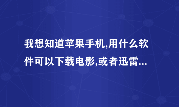 我想知道苹果手机,用什么软件可以下载电影,或者迅雷怎么在苹果手机上下载,谢谢了,十分致谢,你明白!