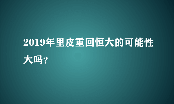 2019年里皮重回恒大的可能性大吗？