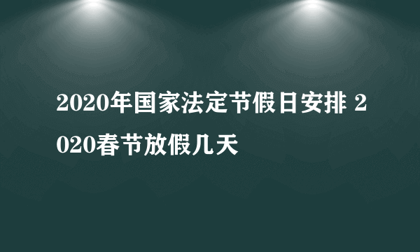 2020年国家法定节假日安排 2020春节放假几天