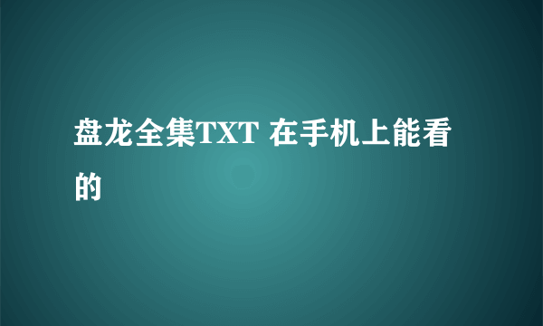 盘龙全集TXT 在手机上能看的