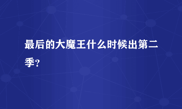 最后的大魔王什么时候出第二季？