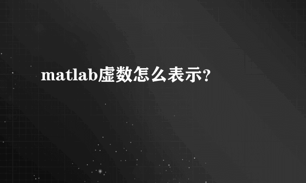 matlab虚数怎么表示？