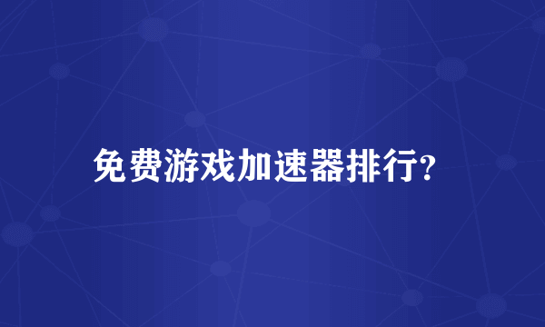 免费游戏加速器排行？