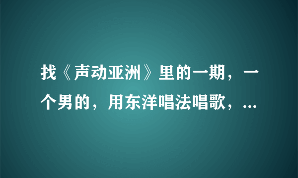 找《声动亚洲》里的一期，一个男的，用东洋唱法唱歌，歌里面有我是一颗小小草。这是哪期？