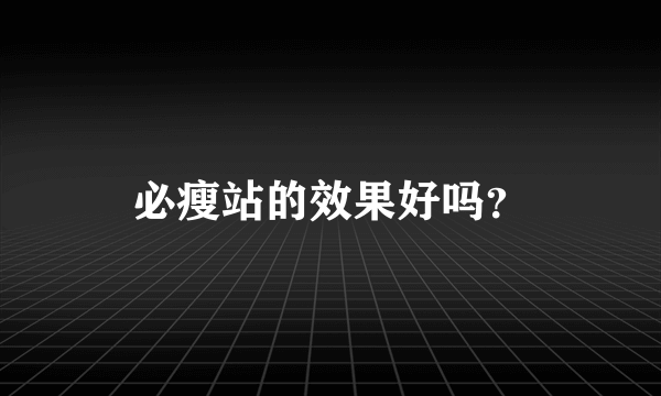 必瘦站的效果好吗？