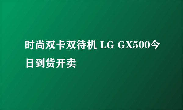 时尚双卡双待机 LG GX500今日到货开卖