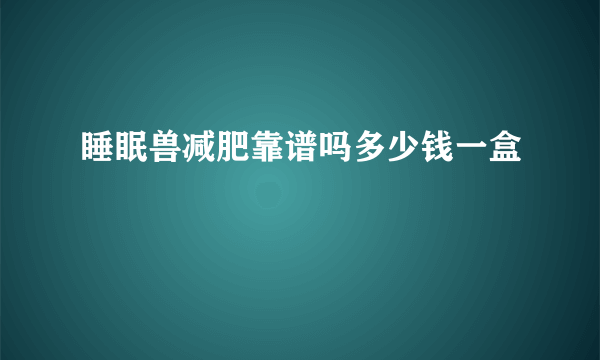 睡眠兽减肥靠谱吗多少钱一盒