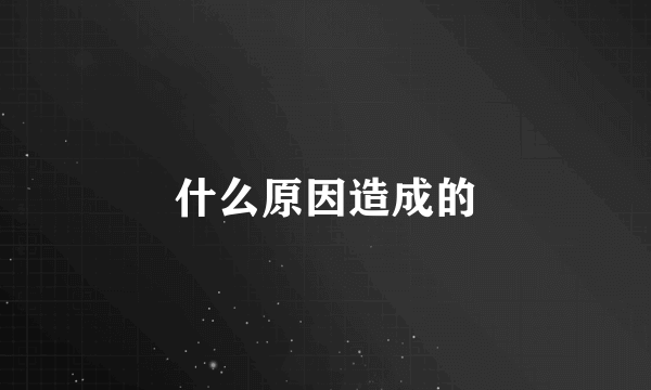 什么原因造成的