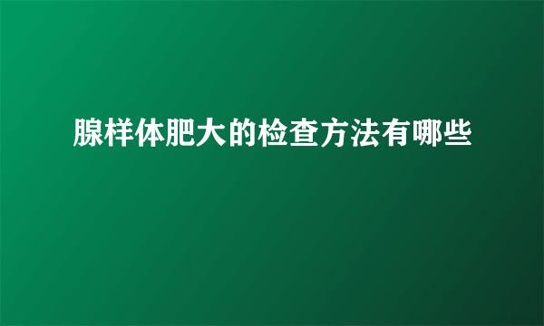 腺样体肥大的检查方法有哪些