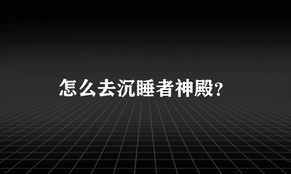 怎么去沉睡者神殿？