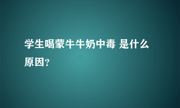 学生喝蒙牛牛奶中毒 是什么原因？