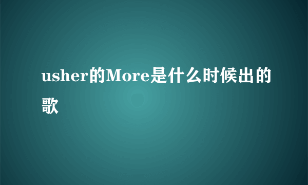 usher的More是什么时候出的歌