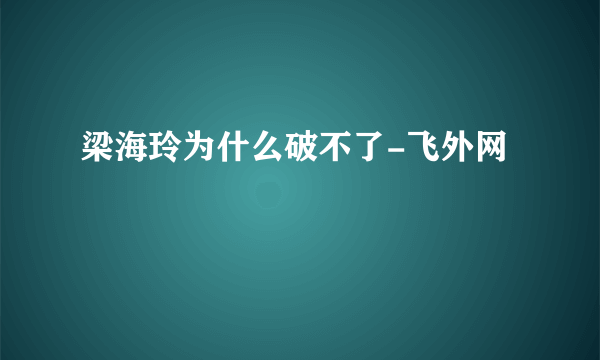 梁海玲为什么破不了-飞外网