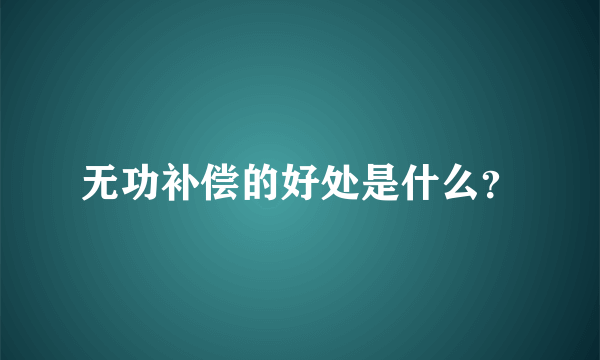 无功补偿的好处是什么？