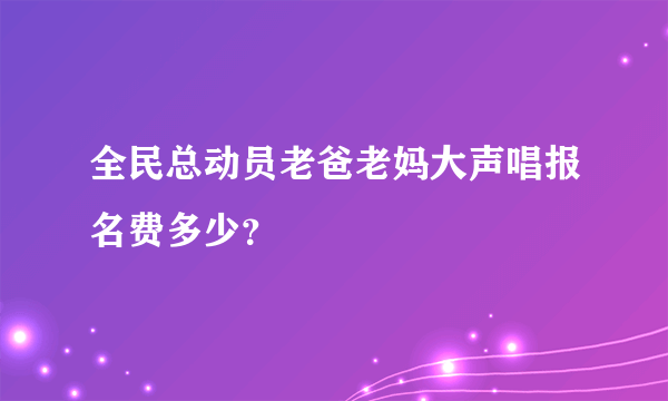 全民总动员老爸老妈大声唱报名费多少？