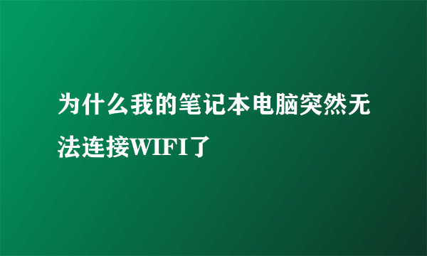 为什么我的笔记本电脑突然无法连接WIFI了