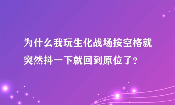 为什么我玩生化战场按空格就突然抖一下就回到原位了？