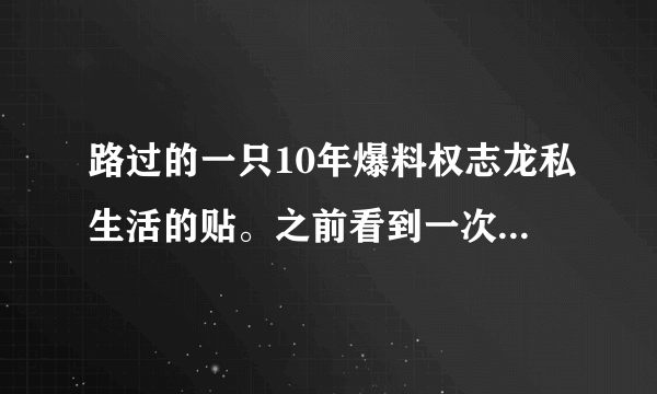 路过的一只10年爆料权志龙私生活的贴。之前看到一次觉得应该都是假的没怎么在意，最近突然想起来，还是很