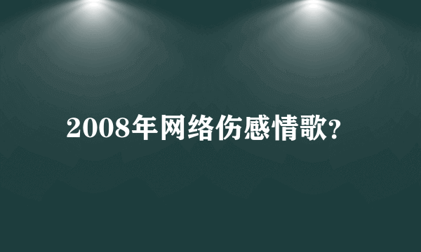 2008年网络伤感情歌？