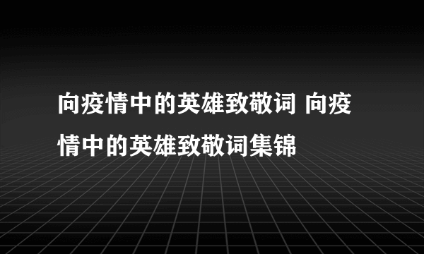 向疫情中的英雄致敬词 向疫情中的英雄致敬词集锦