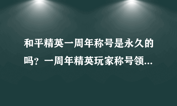 和平精英一周年称号是永久的吗？一周年精英玩家称号领取玩法介绍[多图]