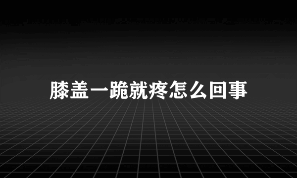 膝盖一跪就疼怎么回事