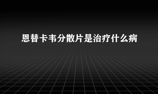 恩替卡韦分散片是治疗什么病