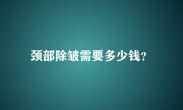 颈部除皱需要多少钱？