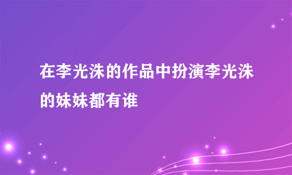 在李光洙的作品中扮演李光洙的妹妹都有谁