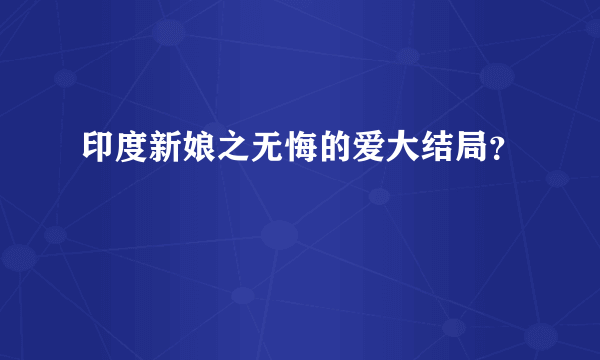 印度新娘之无悔的爱大结局？