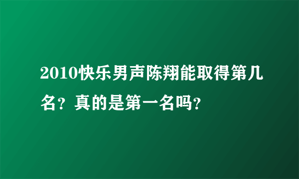 2010快乐男声陈翔能取得第几名？真的是第一名吗？