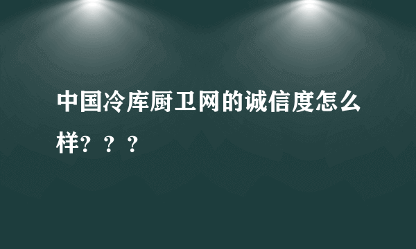 中国冷库厨卫网的诚信度怎么样？？？