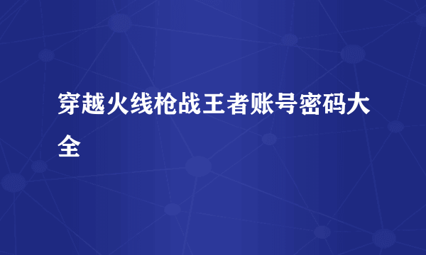 穿越火线枪战王者账号密码大全