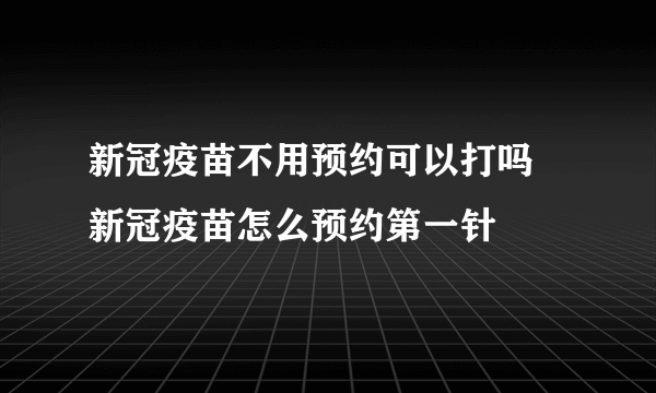 新冠疫苗不用预约可以打吗 新冠疫苗怎么预约第一针