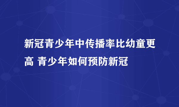 新冠青少年中传播率比幼童更高 青少年如何预防新冠