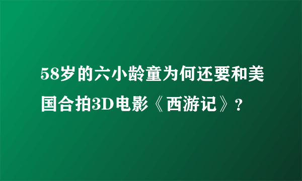 58岁的六小龄童为何还要和美国合拍3D电影《西游记》？