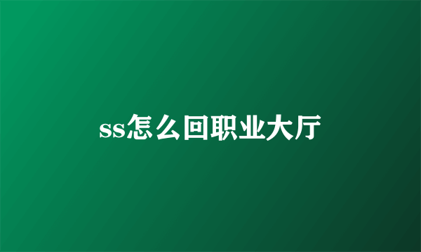 ss怎么回职业大厅